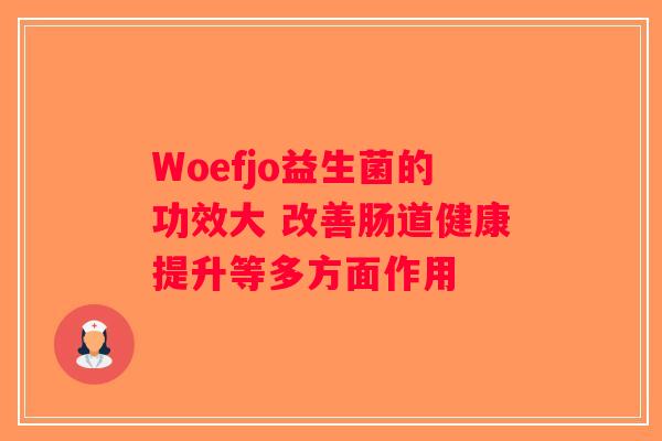 Woefjo益生菌的功效大 改善肠道健康提升等多方面作用