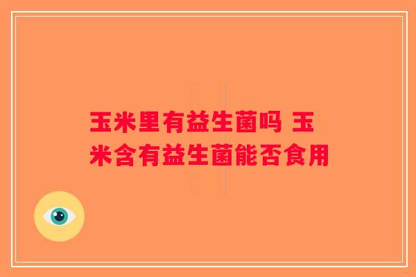 玉米里有益生菌吗 玉米含有益生菌能否食用