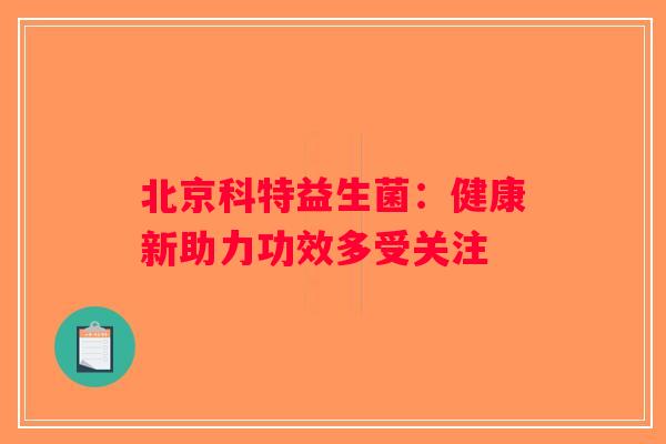 北京科特益生菌：健康新助力功效多受关注