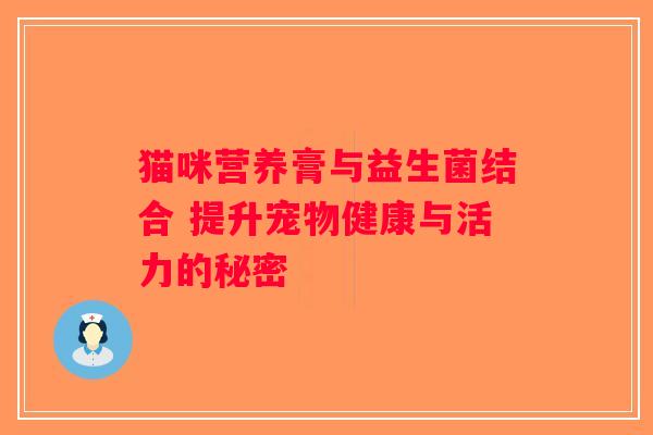 猫咪营养膏与益生菌结合 提升宠物健康与活力的秘密