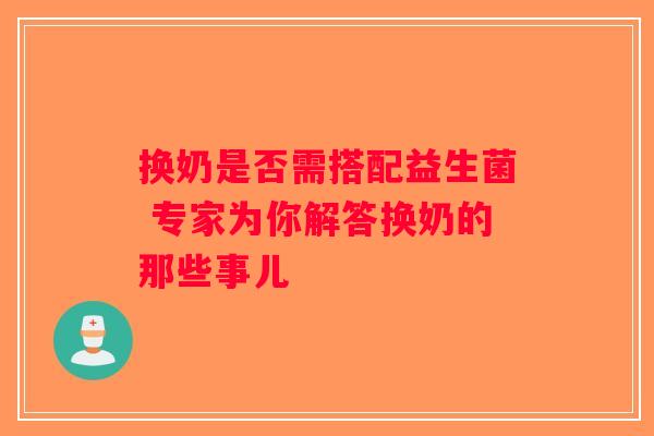 换奶是否需搭配益生菌 专家为你解答换奶的那些事儿 换奶是否需搭配益生菌 专家为你解答换奶的那些事儿