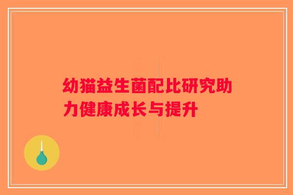 幼猫益生菌配比研究助力健康成长与提升