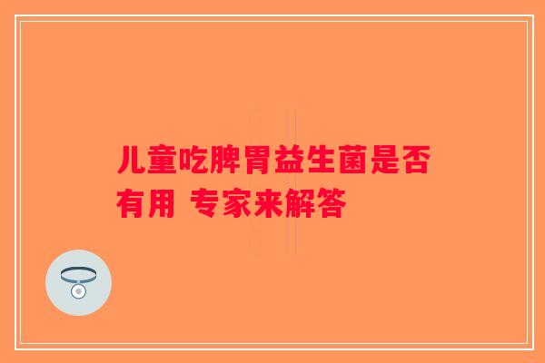 儿童吃脾胃益生菌是否有用 专家来解答