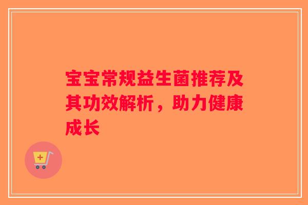 宝宝常规益生菌推荐及其功效解析，助力健康成长