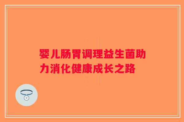 婴儿肠胃调理益生菌助力消化健康成长之路