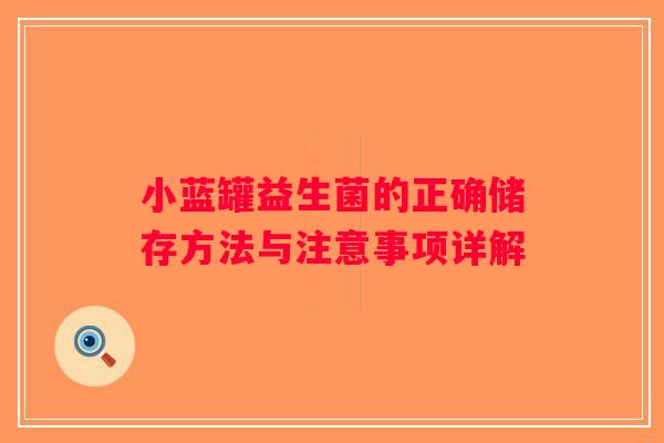 小蓝罐益生菌的正确储存方法与注意事项详解