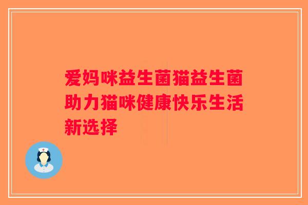 爱妈咪益生菌猫益生菌助力猫咪健康快乐生活新选择
