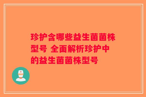 珍护含哪些益生菌菌株型号 全面解析珍护中的益生菌菌株型号