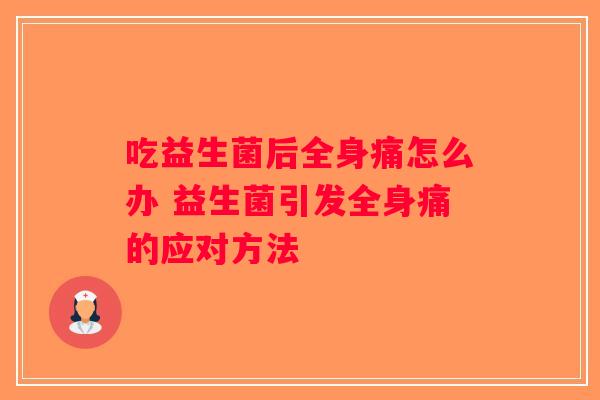 吃益生菌后全身痛怎么办 益生菌引发全身痛的应对方法