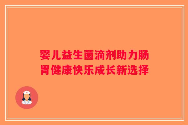 婴儿益生菌滴剂助力肠胃健康快乐成长新选择