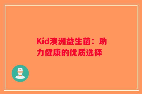 Kid澳洲益生菌：助力健康的优质选择