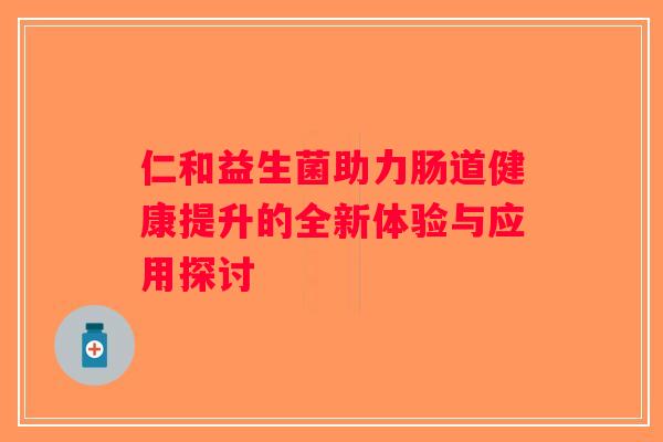 仁和益生菌助力肠道健康提升的全新体验与应用探讨