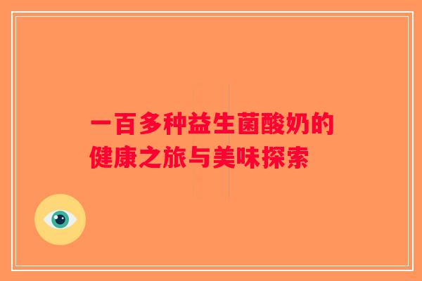 一百多种益生菌酸奶的健康之旅与美味探索
