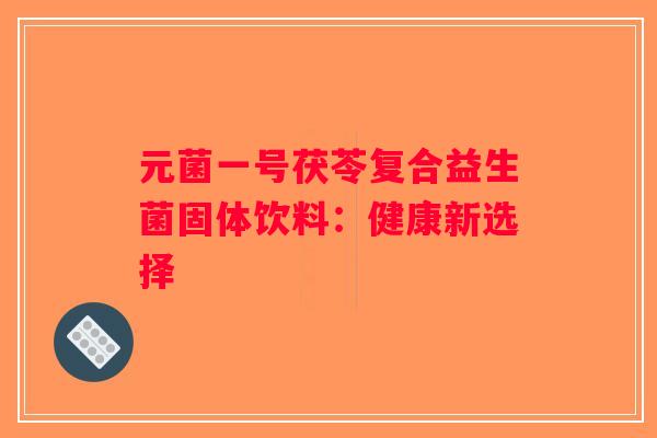 元菌一号茯苓复合益生菌固体饮料：健康新选择