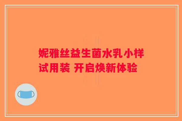 妮雅丝益生菌水乳小样试用装 开启焕新体验