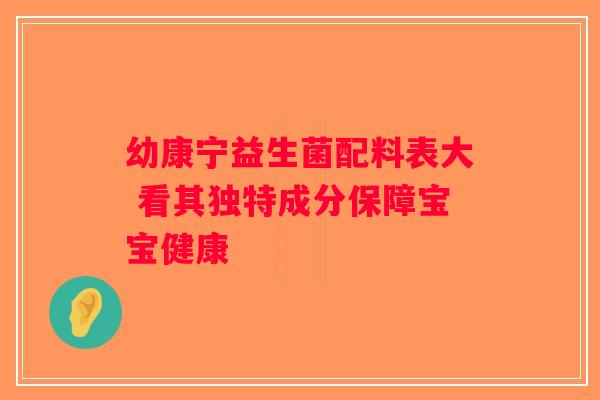 幼康宁益生菌配料表大 看其独特成分保障宝宝健康