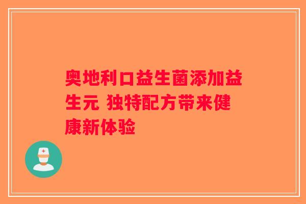 奥地利口益生菌添加益生元 独特配方带来健康新体验 奥地利口益生菌添加益生元 独特配方带来健康新体验