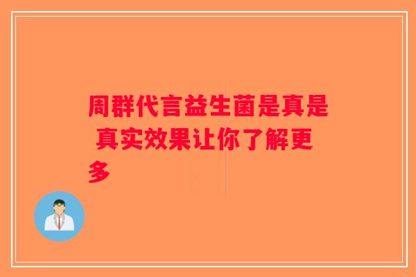 周群代言益生菌是真是 真实效果让你了解更多