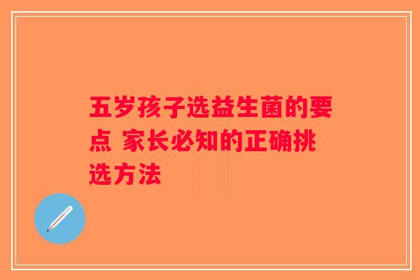 五岁孩子选益生菌的要点 家长必知的正确挑选方法