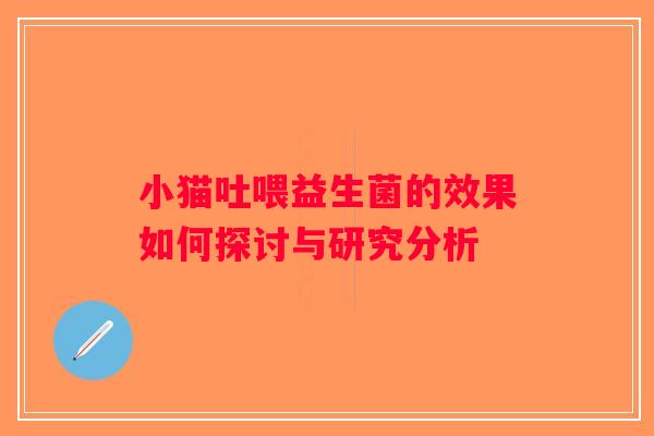 小猫吐喂益生菌的效果如何探讨与研究分析