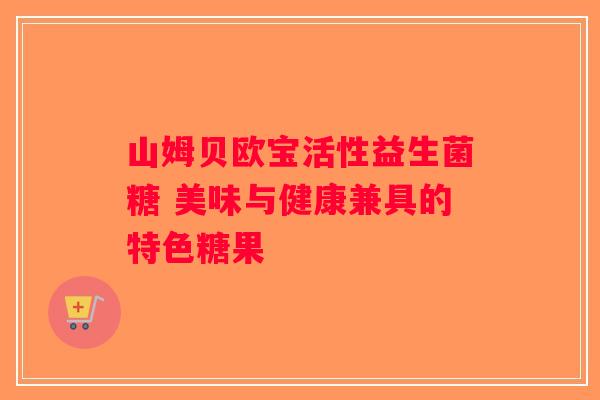 山姆贝欧宝活性益生菌糖 美味与健康兼具的特色糖果