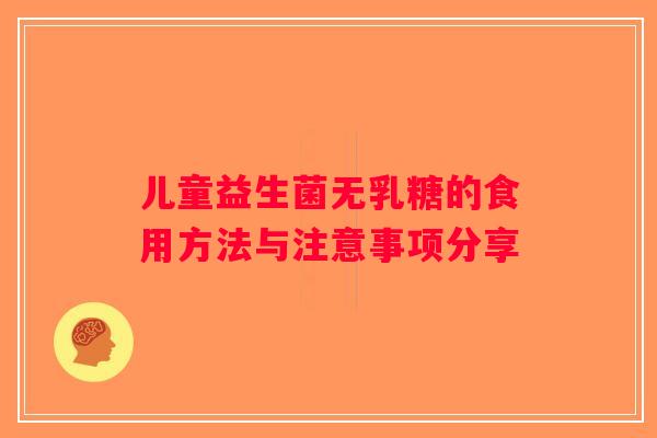 儿童益生菌无乳糖的食用方法与注意事项分享