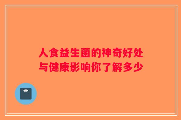 人食益生菌的神奇好处与健康影响你了解多少 人食益生菌的神奇好处与健康影响你了解多少