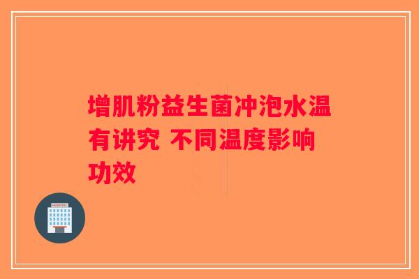 增肌粉益生菌冲泡水温有讲究 不同温度影响功效 增肌粉益生菌冲泡水温有讲究 不同温度影响功效