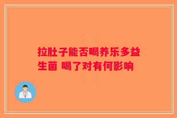 拉肚子能否喝养乐多益生菌 喝了对有何影响 拉肚子能否喝养乐多益生菌 喝了对有何影响