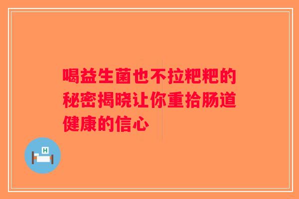 喝益生菌也不拉粑粑的秘密揭晓让你重拾肠道健康的信心
