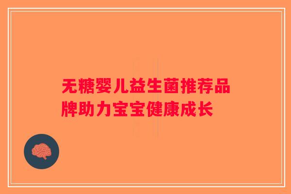 无糖婴儿益生菌推荐品牌助力宝宝健康成长 无糖婴儿益生菌推荐品牌助力宝宝健康成长