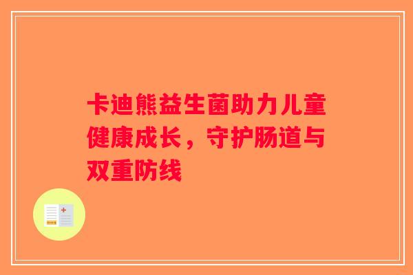 卡迪熊益生菌助力儿童健康成长，守护肠道与双重防线
