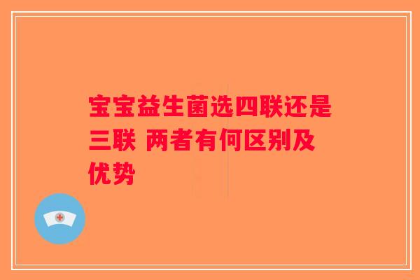 宝宝益生菌选四联还是三联 两者有何区别及优势