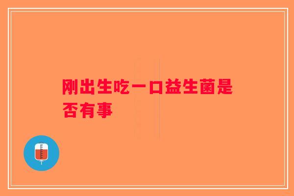 刚出生吃一口益生菌是否有事