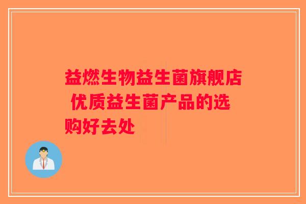 益燃生物益生菌旗舰店 优质益生菌产品的选购好去处