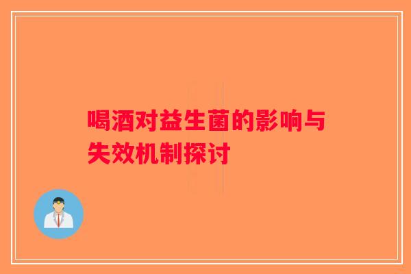 喝酒对益生菌的影响与失效机制探讨