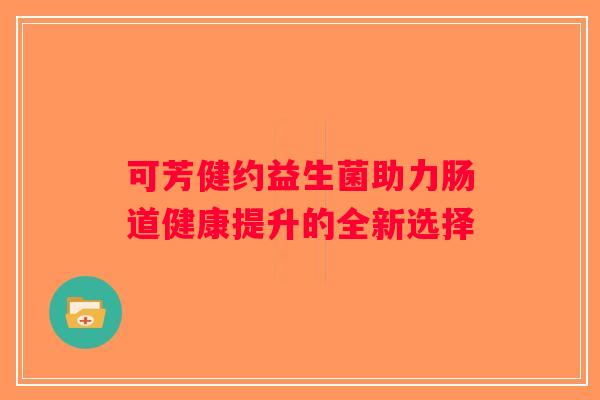 可芳健约益生菌助力肠道健康提升的全新选择