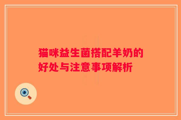 猫咪益生菌搭配羊奶的好处与注意事项解析