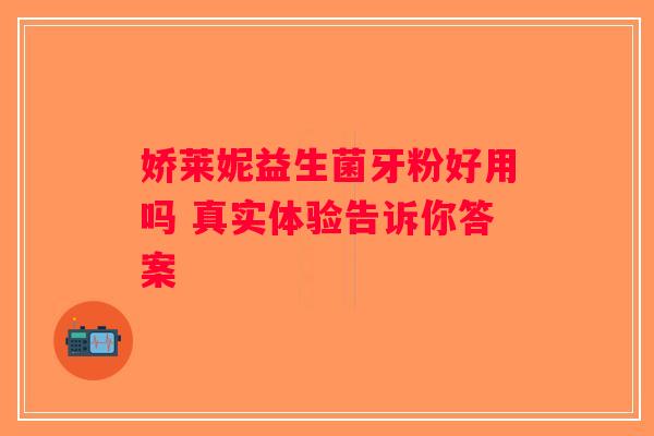 娇莱妮益生菌牙粉好用吗 真实体验告诉你答案