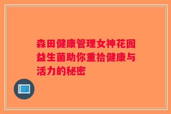 森田健康管理女神花园益生菌助你重拾健康与活力的秘密 森田健康管理女神花园益生菌助你重拾健康与活力的秘密