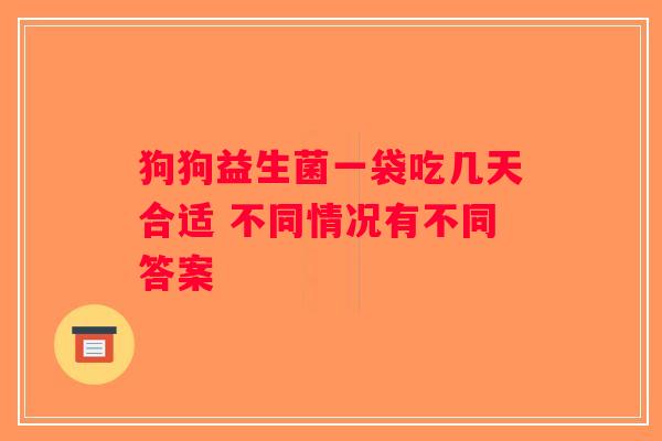 狗狗益生菌一袋吃几天合适 不同情况有不同答案