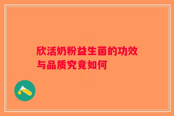 欣活奶粉益生菌的功效与品质究竟如何