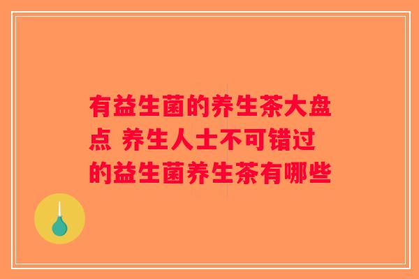 有益生菌的养生茶大盘点 养生人士不可错过的益生菌养生茶有哪些