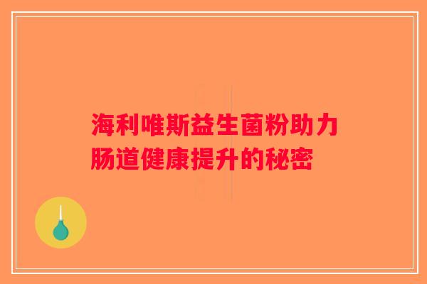 海利唯斯益生菌粉助力肠道健康提升的秘密