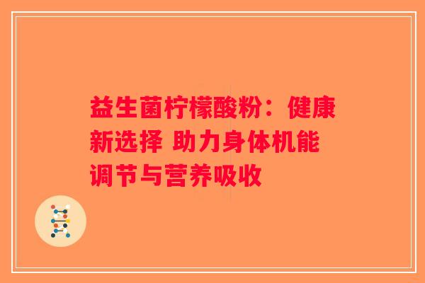 益生菌柠檬酸粉：健康新选择 助力身体机能调节与营养吸收