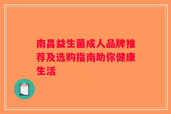 南昌益生菌成人品牌推荐及选购指南助你健康生活 南昌益生菌成人品牌推荐及选购指南助你健康生活