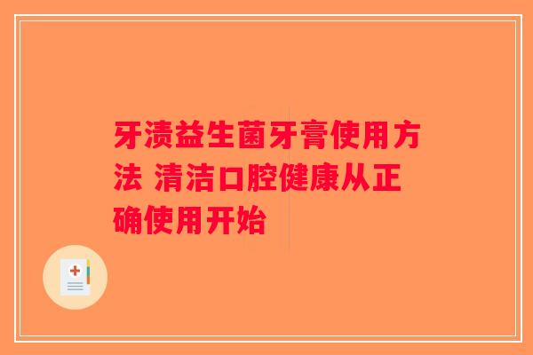 牙渍益生菌牙膏使用方法 清洁口腔健康从正确使用开始