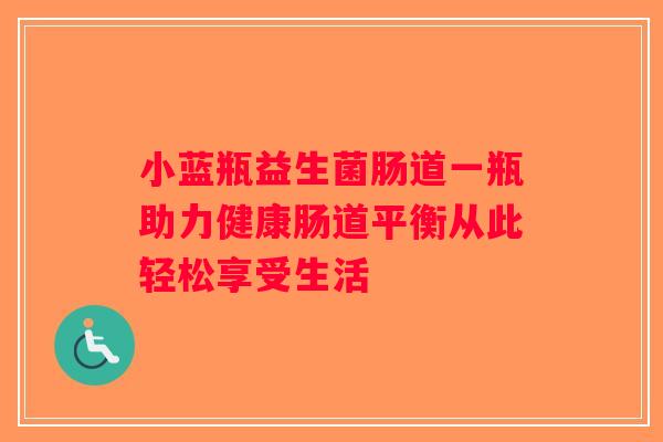 小蓝瓶益生菌肠道一瓶助力健康肠道平衡从此轻松享受生活