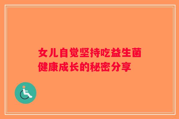 女儿自觉坚持吃益生菌健康成长的秘密分享 女儿自觉坚持吃益生菌健康成长的秘密分享
