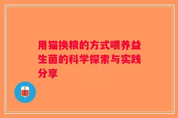 用猫换粮的方式喂养益生菌的科学探索与实践分享 用猫换粮的方式喂养益生菌的科学探索与实践分享
